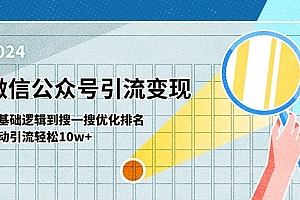 【第10817期】微信公众号-引流变现课-从基础逻辑到搜一搜优化排名,被动引流轻松10w+