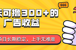 【第11130期】一天可撸300+的广告收益,绿色项目长期稳定,上手无难度!