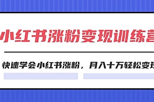 【第11107期】2024小红书涨粉变现训练营,快速学会小红书涨粉,月入十万轻松变现