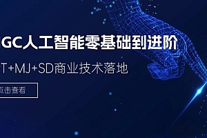 【第11078期】2024-AIGC人工智能零基础到进阶,GPT+MJ+SD商业技术落地