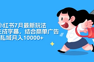 【第11068期】小红书7月最新玩法,一鍵生成字幕,结合商单广告,私域月入10000+