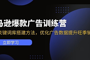 【第11149期】亚马逊爆款广告训练营:掌握关键词库搭建方法,优化广告数据提升旺季销量