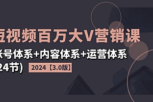 【第11125期】2024短视频·百万大V营销课【3.0版】账号体系+内容体系+运营体系