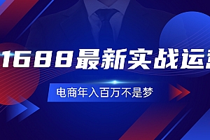 【第11150期】1688最新实战运营 0基础学会1688实战运营,电商年入百万不是梦
