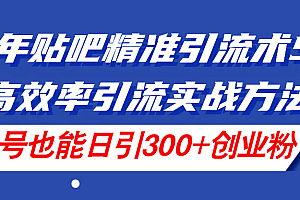 【第10938期】24年贴吧精准引流术5.0,高效率引流实战方法,单号也能日引300+创业粉