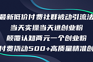 【第11420期】最新低价付费社群日引500+高质量精准创业粉,当天实操当天进创业粉