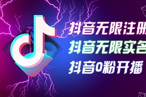 【第11236期】8月最新抖音无限注册、无限实名、0粉开播技术