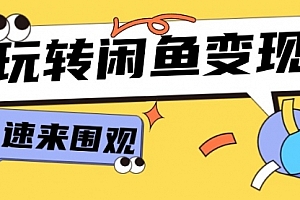 【第11195期】从0到1系统玩转闲鱼变现,教你核心选品思维,提升产品曝光及转化率