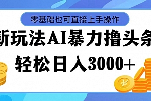 【第11205期】最新玩法AI暴力撸头条,零基础也可轻松日入3000+