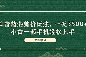 【第11168期】抖音蓝海差价玩法,一天3500+,小白一部手机轻松上手