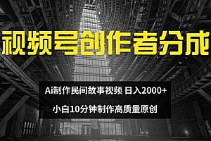 【第11377期】视频号创作者分成 ai制作民间故事 新手小白10分钟制作高质量视频
