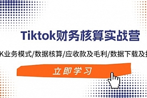 【第11208期】Tiktok财务核算实战营:TK业务模式/数据核算/应收款及毛利/数据下载及报表