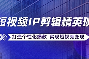 【第11393期】短视频IP剪辑精英班:复刻爆款秘籍,打造个性化爆款 实现短视频变现
