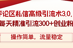 【第11298期】评论区私信高级引流术3.0,每天精准引流300+创业粉