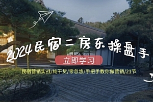 【第11226期】2024民宿二房东操盘手 民宿营销实战/纯干货/零忽悠/手把手教你做营销