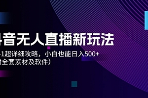 【第11216期】抖音无人直播新玩法,从0-1超详细攻略,小白也能日入500+