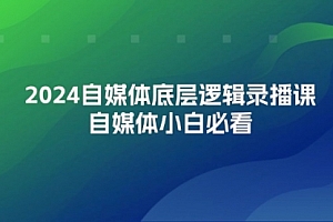 【第11261期】2024自媒体底层逻辑录播课,自媒体小白必看