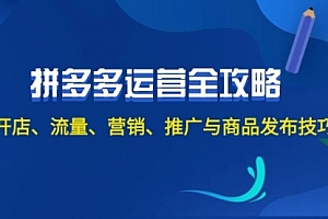 【第11382期】2024拼多多运营全攻略:开店、流量、营销、推广与商品发布技巧