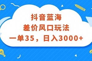 【第11403期】抖音蓝海差价风口玩法,一单35,日入3000+