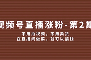 【第11313期】视频号/直播涨粉-第2期,不用拍视频,不用卖货,在直播间做菜,就可以搞钱