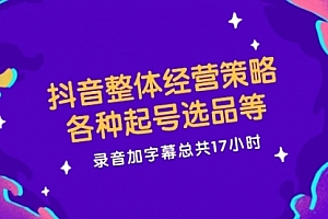 【第11265期】抖音整体经营策略,各种起号选品等 录音加字幕总共17小时