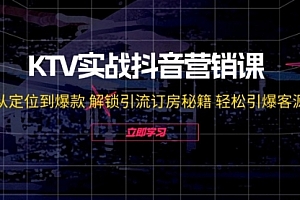 【第11384期】KTV实战抖音营销课:从定位到爆款 解锁引流订房秘籍 轻松引爆客源