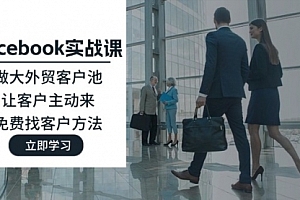 【第11181期】Facebook实战课:做大外贸客户池,让客户主动来