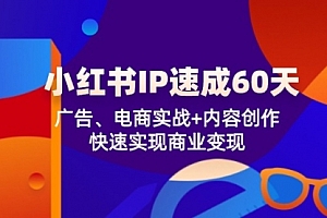 【第11338期】小红书 IP速成60天:广告、电商实战+内容创作,快速实现商业变现