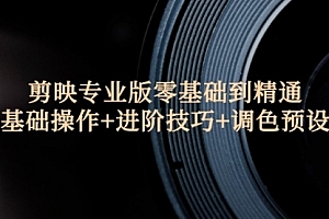 【第11408期】剪映专业版零基础到精通:基础操作+进阶技巧+调色预设