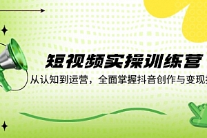【第11409期】短视频实操训练营:从认知到运营,全面掌握抖音创作与变现技巧