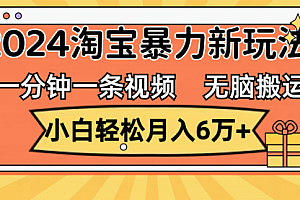【第11356期】一分钟一条视频,无脑搬运,小白轻松月入6万+2024淘宝暴力新玩法,可批量