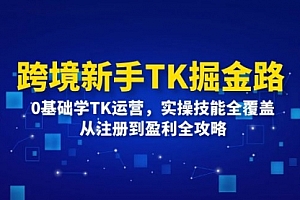 【第11402期】跨境新手TK掘金路:0基础学TK运营,实操技能全覆盖,从注册到盈利全攻略
