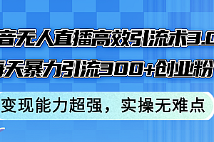 【第11422期】抖音无人直播高效引流术3.0,每天暴力引流300+创业粉