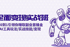 【第11324期】AI全面变现实操班:从0到1引领你赚取副业首桶金 AI工具玩法/实战技能/变现