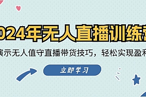 【第11327期】2024年无人直播训练营:实战演示无人值守直播带货技巧,轻松实现盈利目标