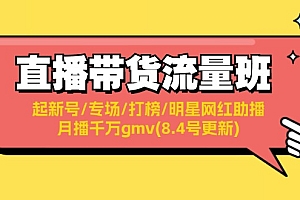 【第11223期】直播带货流量班:起新号/专场/打榜/明星网红助播/月播千万gmv