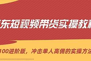 【第11255期】京东短视频带货实操教程,从1-100进阶版,冲击单人高佣的实操方法讲解