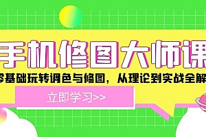 【第11401期】手机修图大师课:零基础玩转调色与修图,从理论到实战全解锁