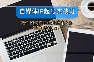 【第11293期】自媒体IP-起号实战班:教你如何靠打造设计个人IP,年赚到100万!