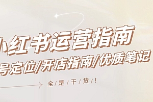 【第11246期】小红书运营指南,账号定位/开店指南/优质笔记/没有套路,全是经验