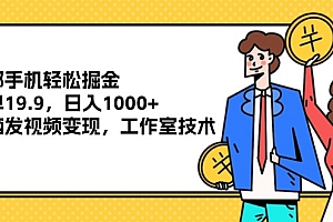 【第11231期】一部手机轻松掘金,一单19.9,日入1000+,无脑发视频变现