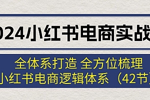【第11233期】2024小红书电商实战课:全体系打造 全方位梳理 小红书电商逻辑体系