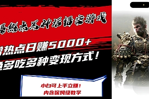 【第11370期】最爆热点黑神话悟空游戏,增热点日赚5000+一鱼多吃多种变现方式