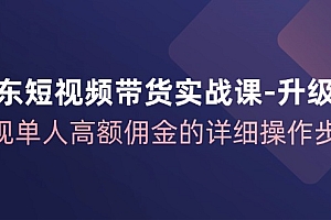 【第11326期】京东-短视频带货实战课-升级版,实现单人高额佣金的详细操作步骤