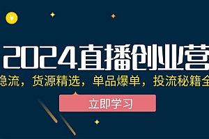【第11410期】2024直播创业营:起号稳流,货源精选,单品爆单,投流秘籍全掌握