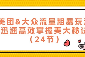 【第11244期】美团&大众流量粗暴玩法,迅速高效掌握美大秘诀(24节)