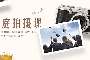 【第11375期】家庭拍摄课,从基础到进阶,视频教学+实战训练,让你拍出不一样的家庭照片