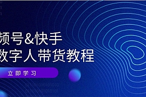 【第11488期】视频号&快手-AI数字人带货教程:认知、技术、运营、拓展与资源变现
