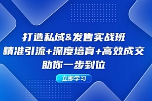 【第11586期】打造私域&发售实操班:精准引流+深度培育+高效成交,助你一步到位