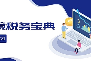 【第11536期】跨境税务宝典教程:跨境电商全球税务处理策略